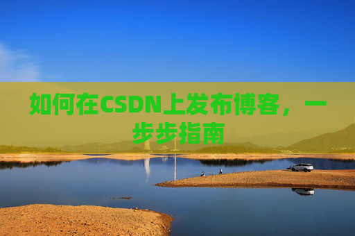 如何在CSDN上发布博客，一步步指南
